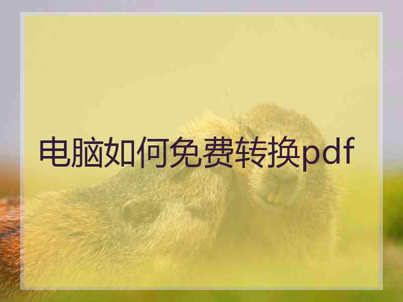 电脑如何免费转换pdf 电脑如何免费转换pdf