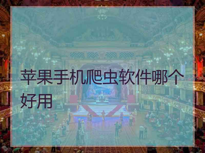 苹果手机爬虫软件哪个好用 苹果手机爬虫软件哪个好用