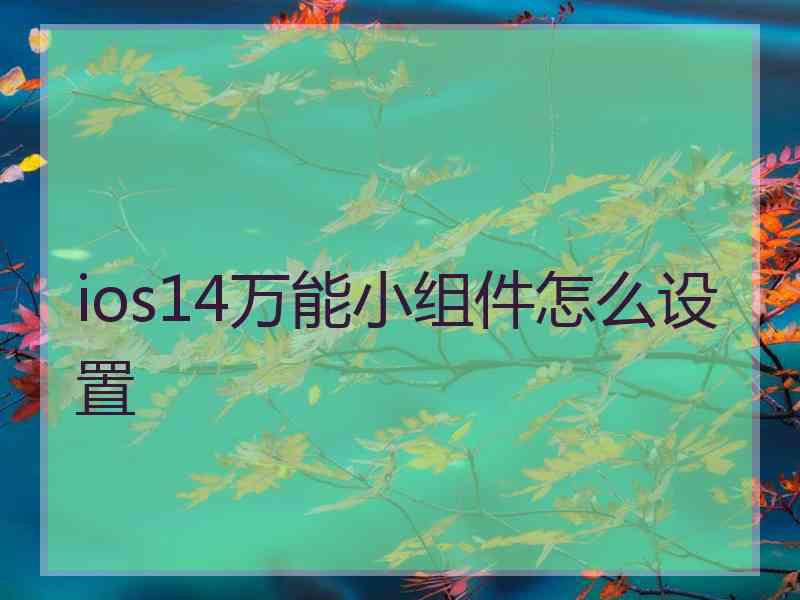 ios14万能小组件怎么设置 ios14万能小组件怎么设置