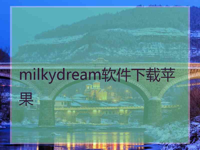 milkydream软件下载苹果 milkydream软件下载苹果