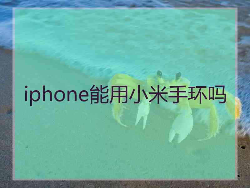 iphone能用小米手环吗 iphone能用小米手环吗