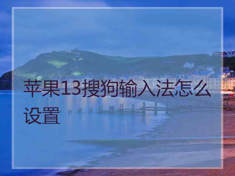 苹果13搜狗输入法怎么设置 苹果13搜狗输入法怎么设置
