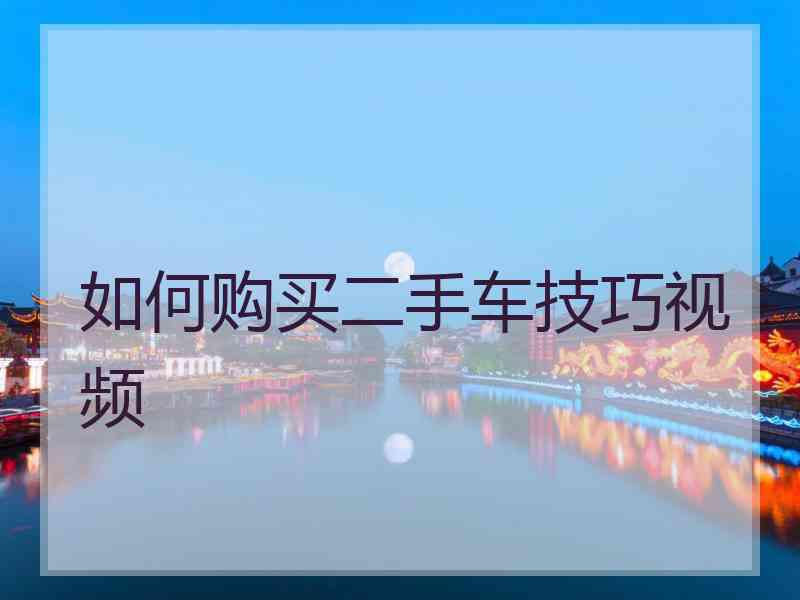 如何购买二手车技巧视频 如何购买二手车技巧视频