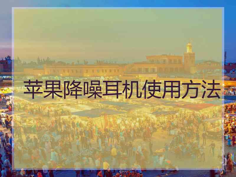 苹果降噪耳机使用方法 苹果降噪耳机使用方法