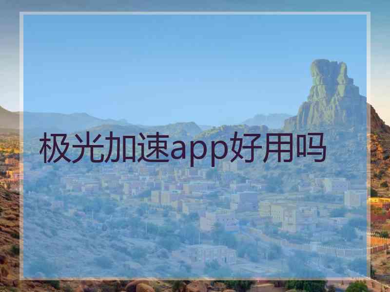 极光加速app好用吗 极光加速app好用吗