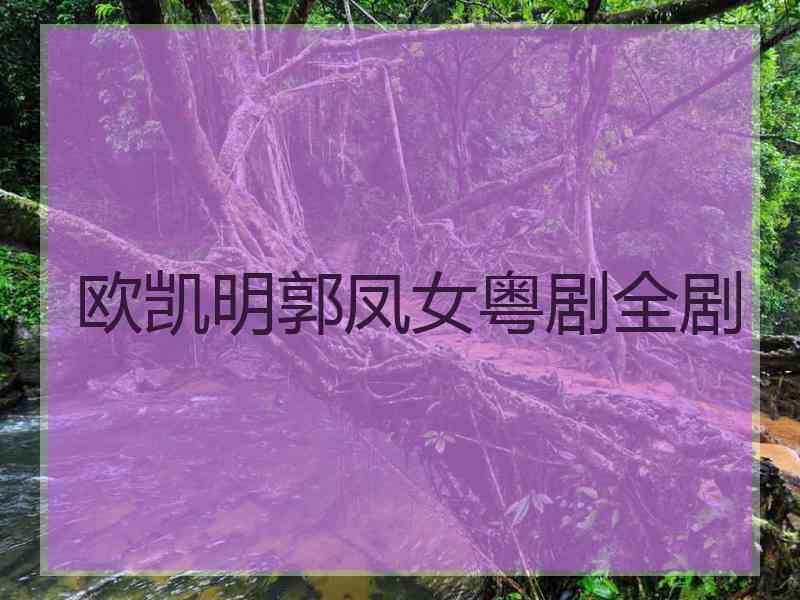 欧凯明郭凤女粤剧全剧 欧凯明郭凤女粤剧全剧