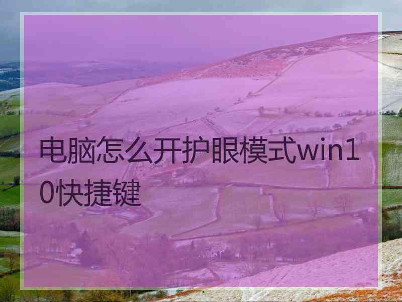 电脑怎么开护眼模式win10快捷键 电脑怎么开护眼模式win10快捷键