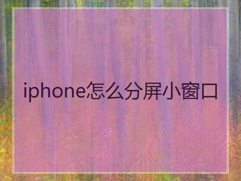 iphone怎么分屏小窗口 iphone怎么分屏小窗口