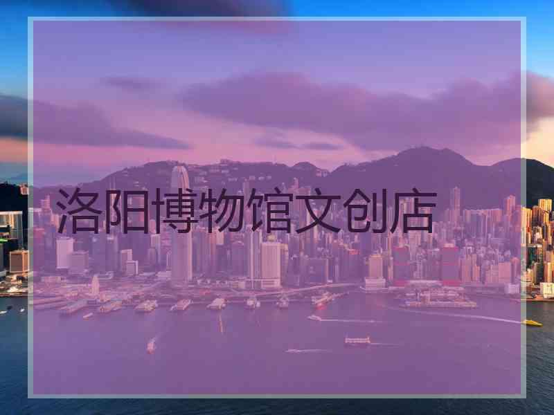 洛阳博物馆文创店 洛阳博物馆文创店