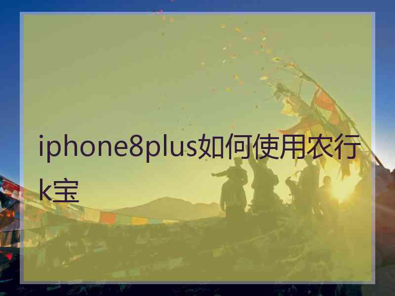 iphone8plus如何使用农行k宝 iphone8plus如何使用农行k宝