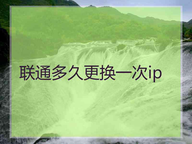 联通多久更换一次ip 联通多久更换一次ip