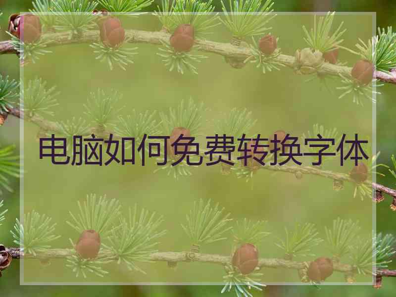电脑如何免费转换字体 电脑如何免费转换字体