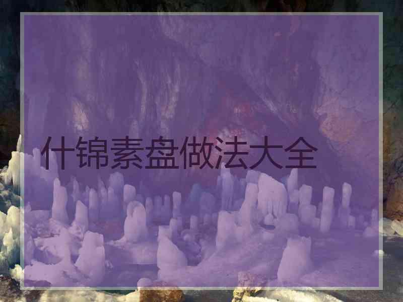 什锦素盘做法大全 什锦素盘做法大全