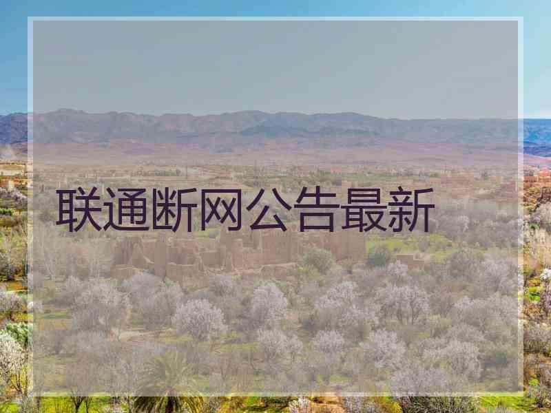 联通断网公告最新 联通断网公告最新