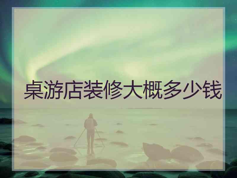 桌游店装修大概多少钱 桌游店装修大概多少钱