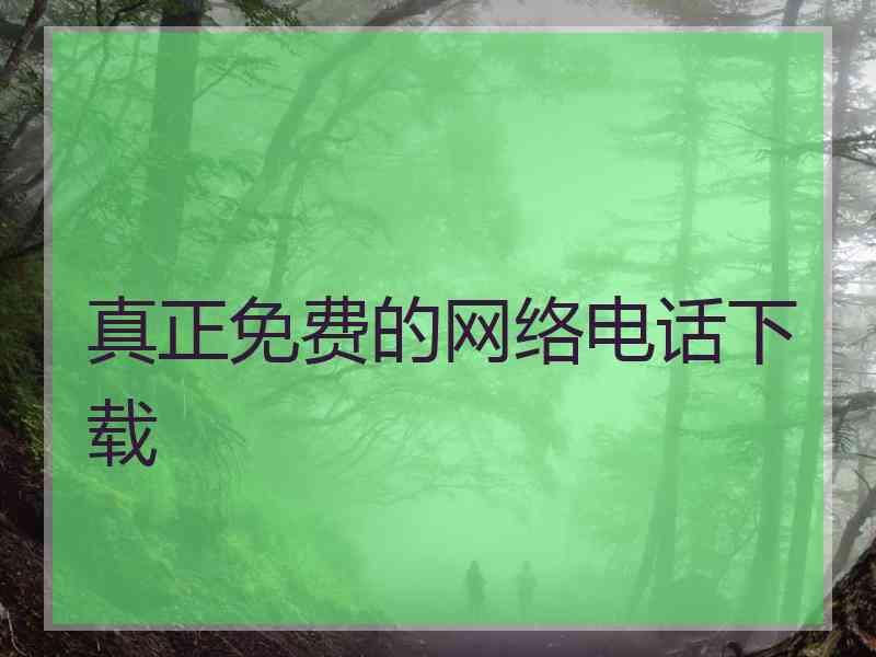 真正免费的网络电话下载 真正免费的网络电话下载