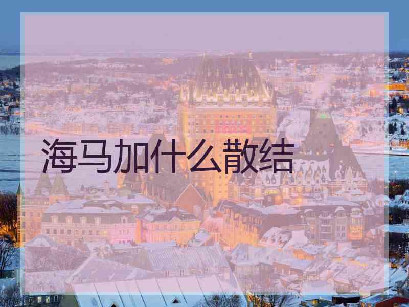 海马加什么散结 海马加什么散结