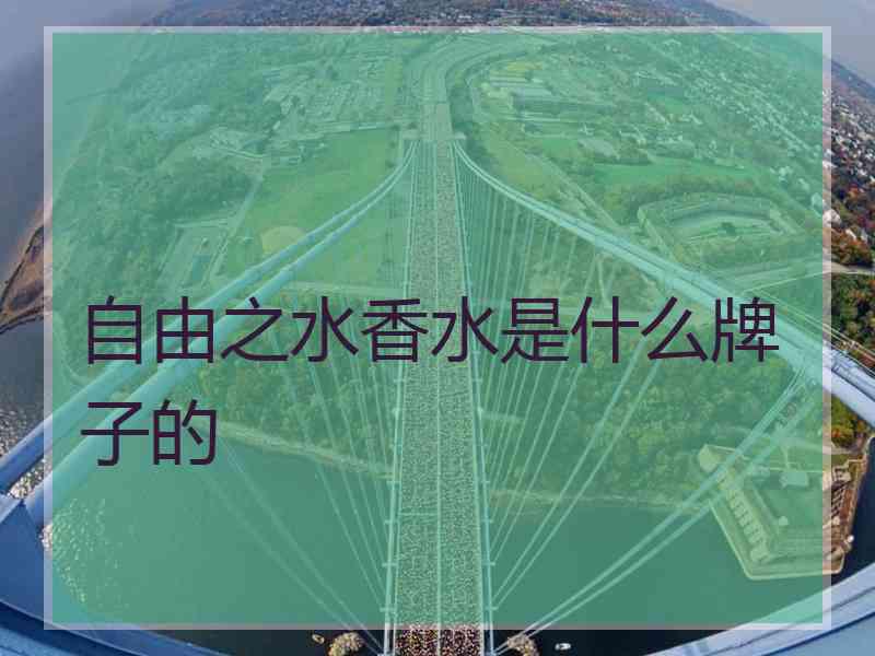 自由之水香水是什么牌子的 自由之水香水是什么牌子的