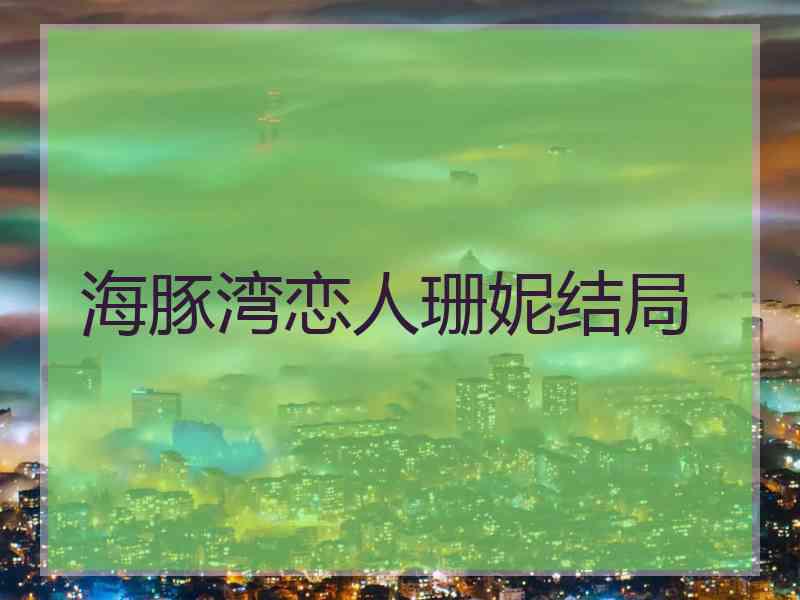 海豚湾恋人珊妮结局 海豚湾恋人珊妮结局