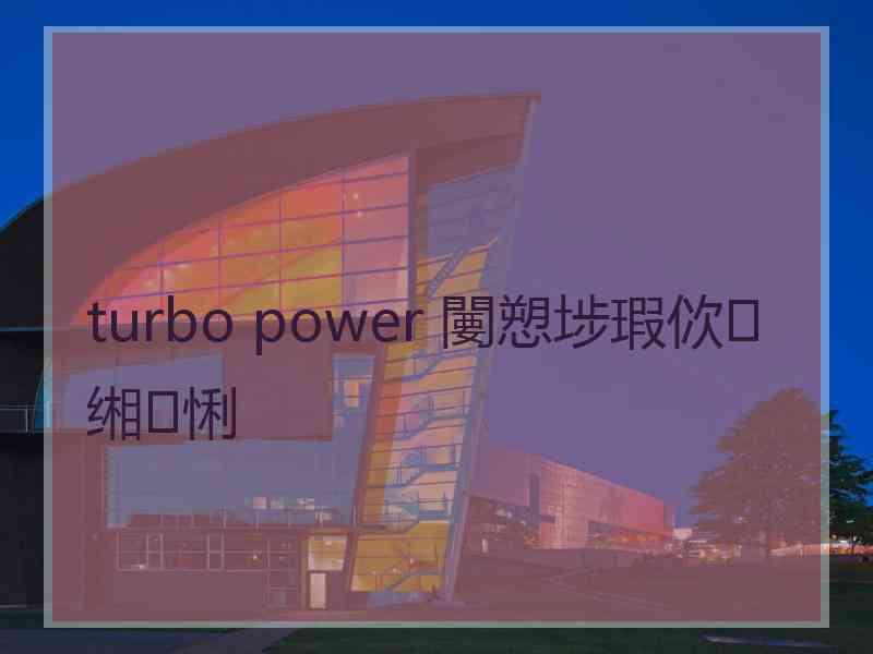 turbo power 闄愬埗瑕佽缃悧