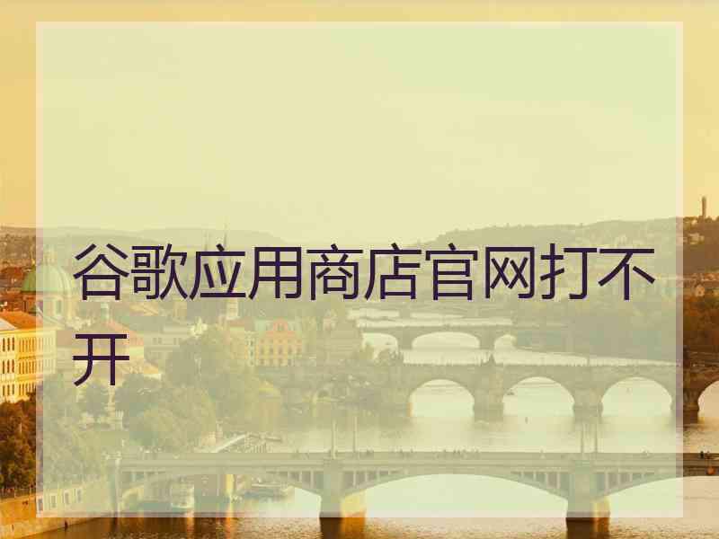 谷歌应用商店官网打不开