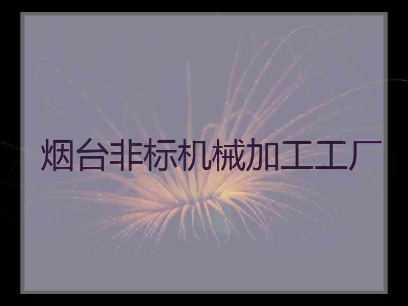 烟台非标机械加工工厂