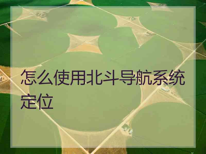 怎么使用北斗导航系统定位