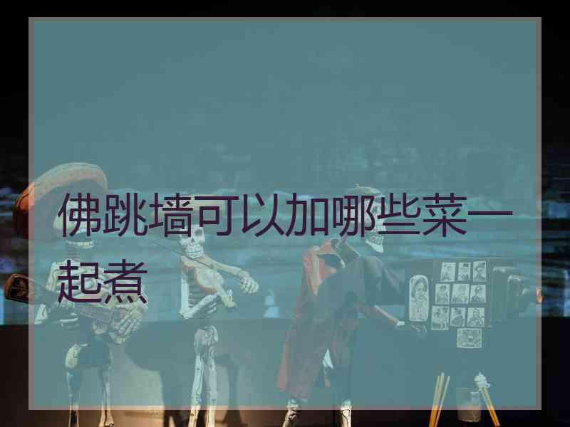 佛跳墙可以加哪些菜一起煮