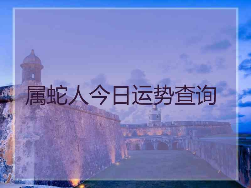 属蛇人今日运势查询