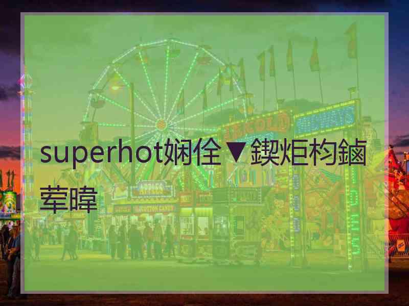 superhot娴佺▼鍥炬枃鏀荤暐