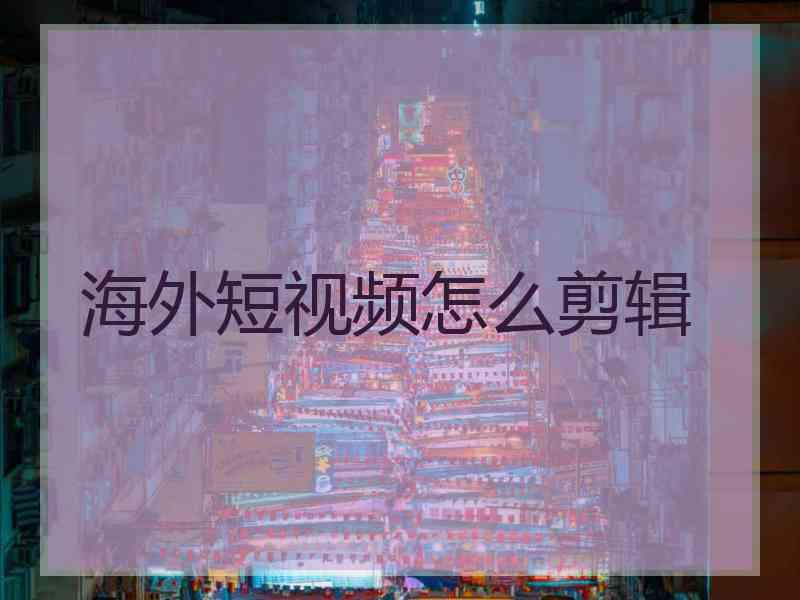 海外短视频怎么剪辑