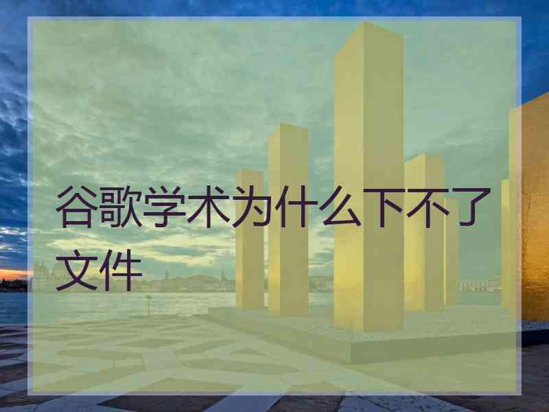 谷歌学术为什么下不了文件