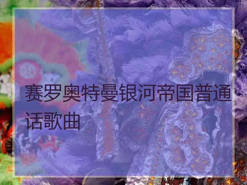 赛罗奥特曼银河帝国普通话歌曲