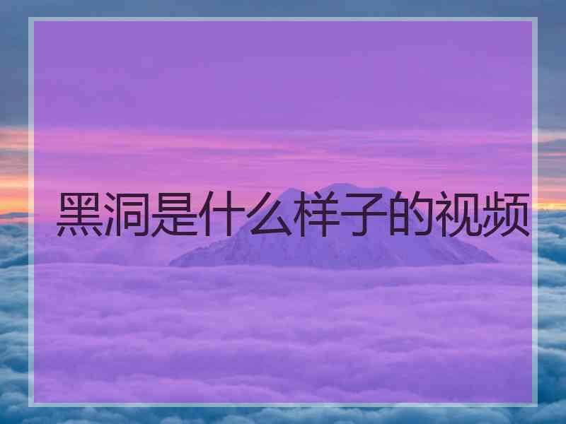 黑洞是什么样子的视频