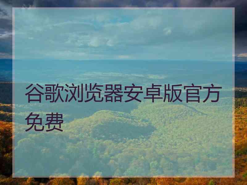 谷歌浏览器安卓版官方免费