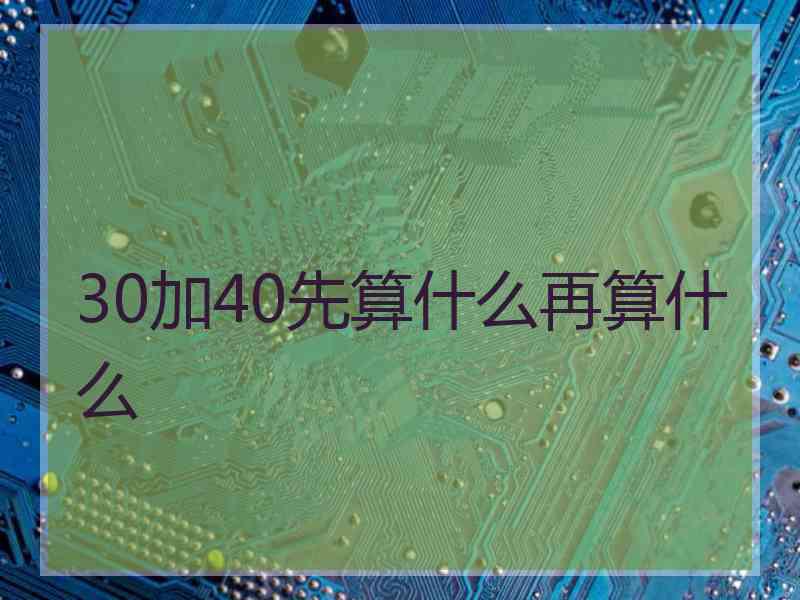 30加40先算什么再算什么