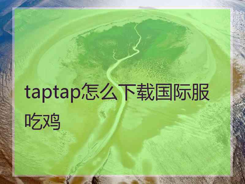 taptap怎么下载国际服吃鸡