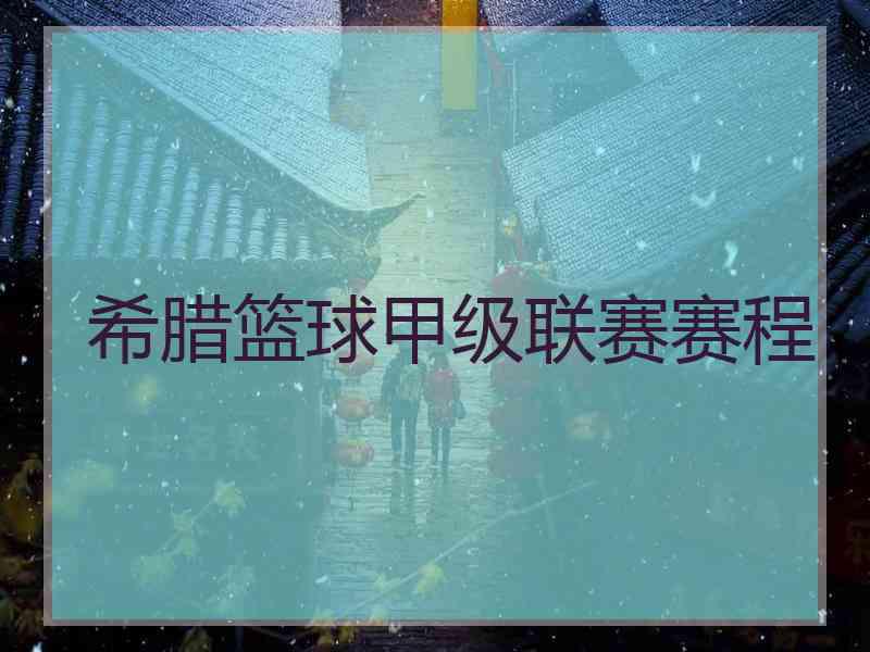 希腊篮球甲级联赛赛程