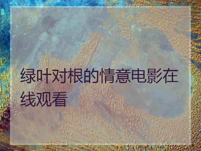 绿叶对根的情意电影在线观看