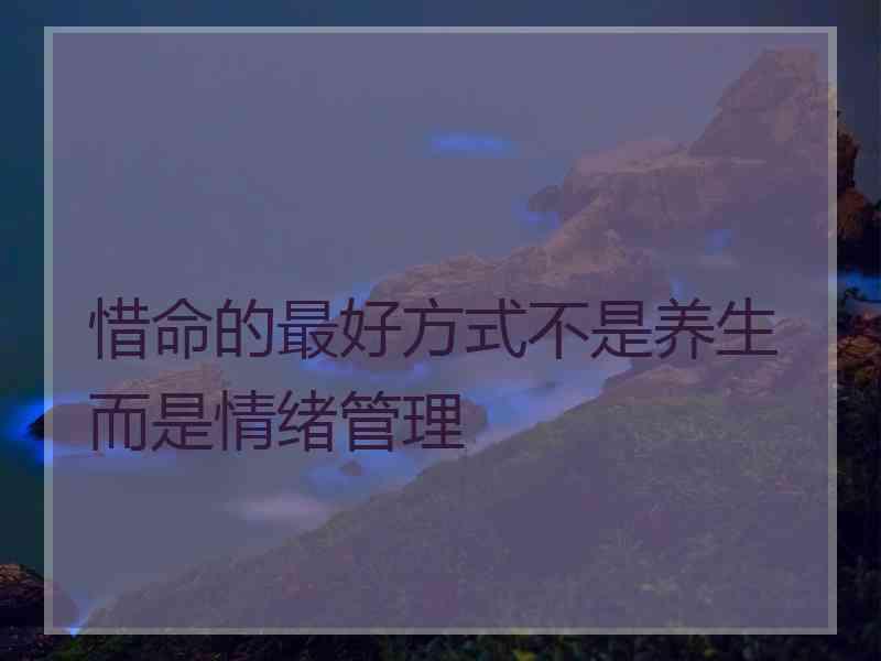 惜命的最好方式不是养生而是情绪管理