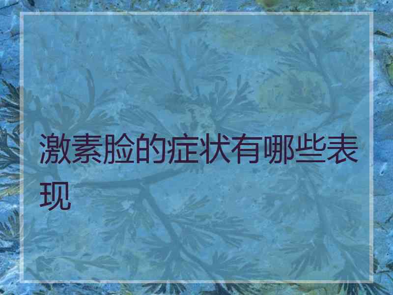 激素脸的症状有哪些表现