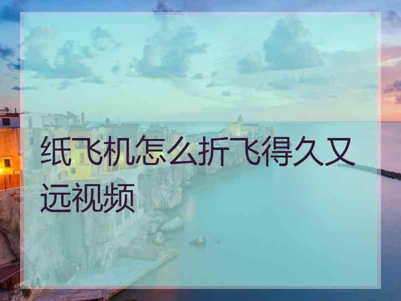纸飞机怎么折飞得久又远视频