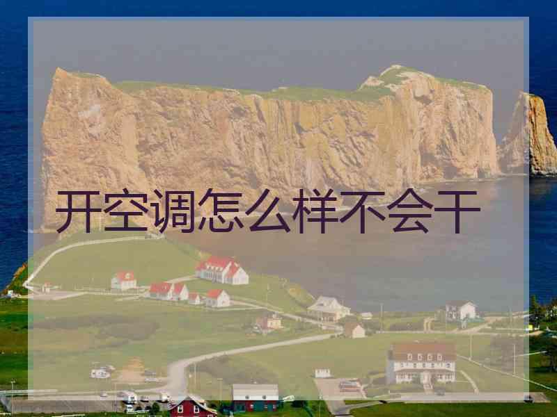 开空调怎么样不会干