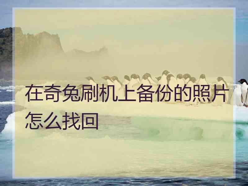 在奇兔刷机上备份的照片怎么找回