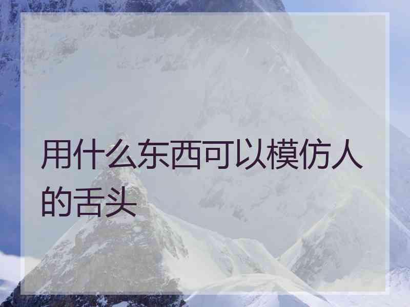 用什么东西可以模仿人的舌头