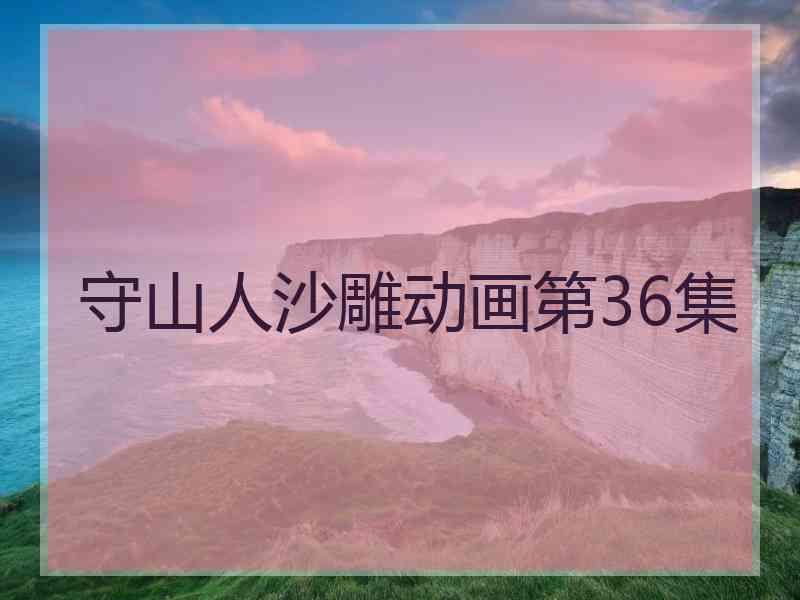 守山人沙雕动画第36集