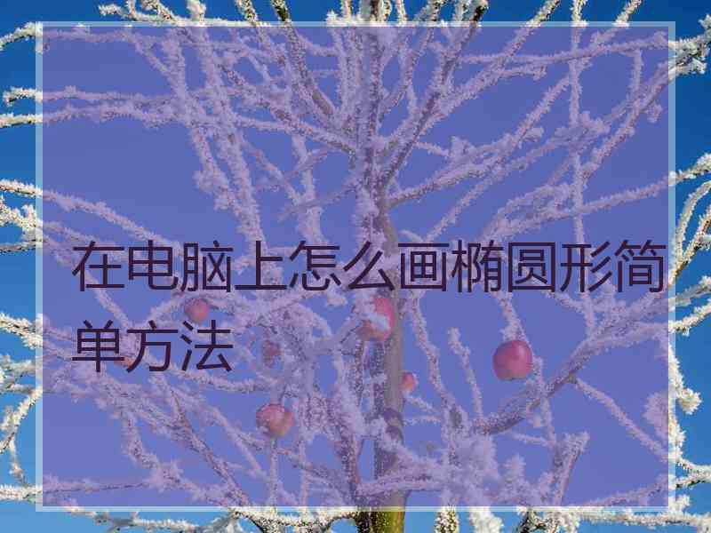 在电脑上怎么画椭圆形简单方法
