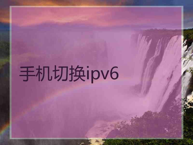 手机切换ipv6