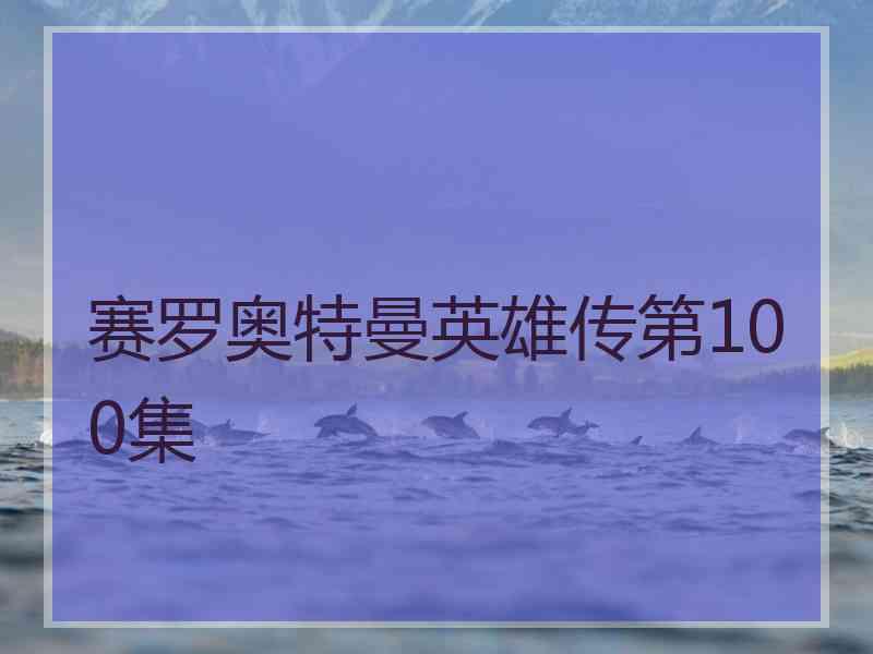 赛罗奥特曼英雄传第100集