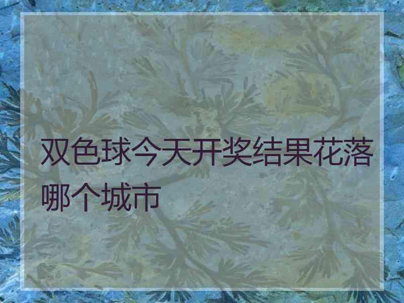 双色球今天开奖结果花落哪个城市